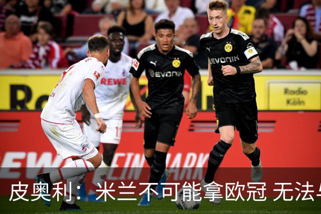 皮奥利：米兰不可能拿欧冠 无法与利物浦曼城竞争