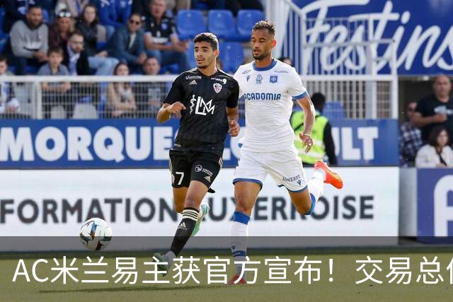 AC米兰易主获官方宣布！交易总价12亿欧元